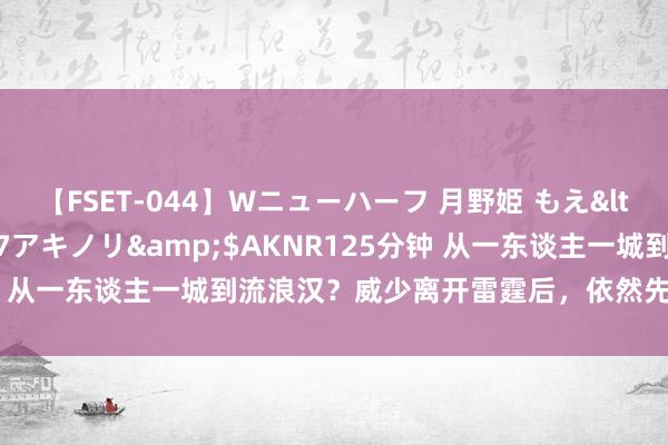 【FSET-044】Wニューハーフ 月野姫 もえ</a>2006-12-07アキノリ&$AKNR125分钟 从一东谈主一城到流浪汉？威少离开雷霆后，依然先后换了5支球队