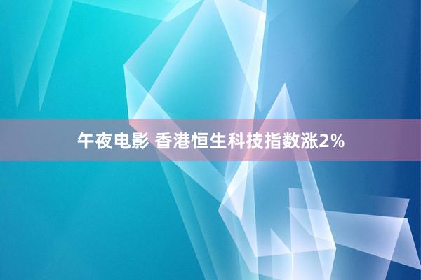 午夜电影 香港恒生科技指数涨2%