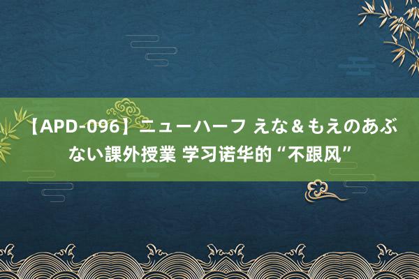 【APD-096】ニューハーフ えな＆もえのあぶない課外授業 学习诺华的“不跟风”