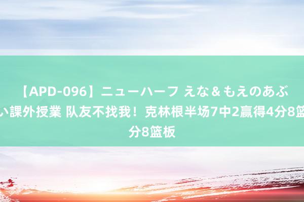 【APD-096】ニューハーフ えな＆もえのあぶない課外授業 队友不找我！克林根半场7中2赢得4分8篮板