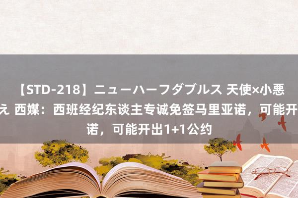 【STD-218】ニューハーフダブルス 天使×小悪魔 沙織 もえ 西媒：西班经纪东谈主专诚免签马里亚诺，可能开出1+1公约