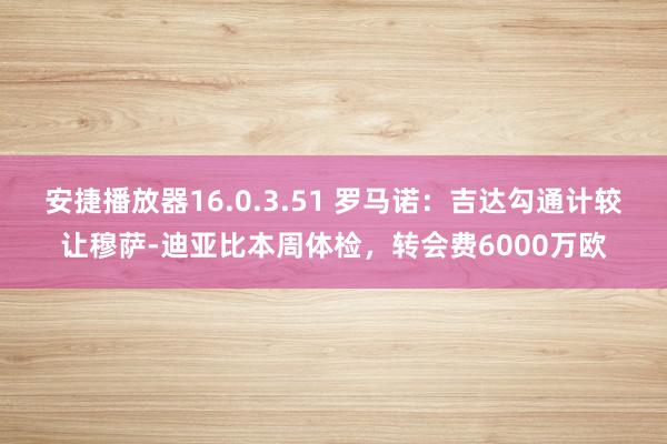 安捷播放器16.0.3.51 罗马诺：吉达勾通计较让穆萨-迪亚比本周体检，转会费6000万欧