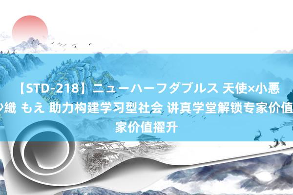 【STD-218】ニューハーフダブルス 天使×小悪魔 沙織 もえ 助力构建学习型社会 讲真学堂解锁专家价值擢升