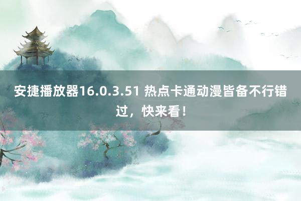 安捷播放器16.0.3.51 热点卡通动漫皆备不行错过，快来看！