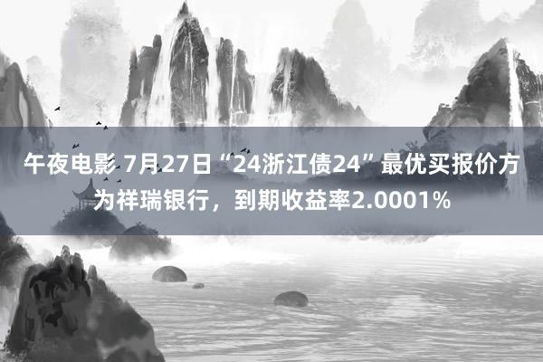 午夜电影 7月27日“24浙江债24”最优买报价方为祥瑞银行，到期收益率2.0001%