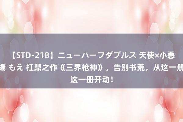 【STD-218】ニューハーフダブルス 天使×小悪魔 沙織 もえ 扛鼎之作《三界枪神》，告别书荒，从这一册开动！