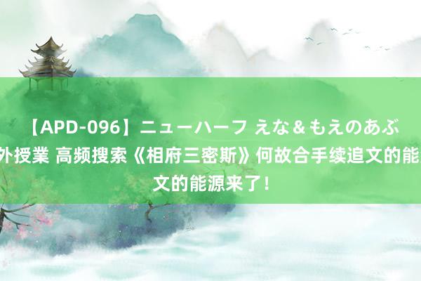 【APD-096】ニューハーフ えな＆もえのあぶない課外授業 高频搜索《相府三密斯》何故合手续追文的能源来了！