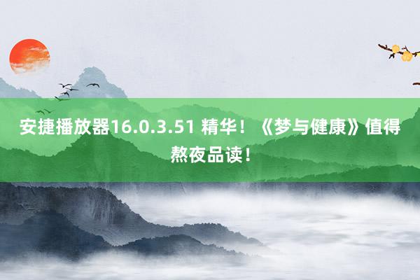 安捷播放器16.0.3.51 精华！《梦与健康》值得熬夜品读！