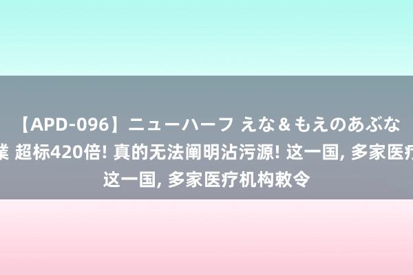 【APD-096】ニューハーフ えな＆もえのあぶない課外授業 超标420倍! 真的无法阐明沾污源! 这一国, 多家医疗机构敕令