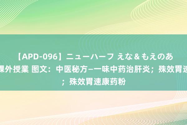 【APD-096】ニューハーフ えな＆もえのあぶない課外授業 图文：中医秘方—一味中药治肝炎；殊效胃速康药粉