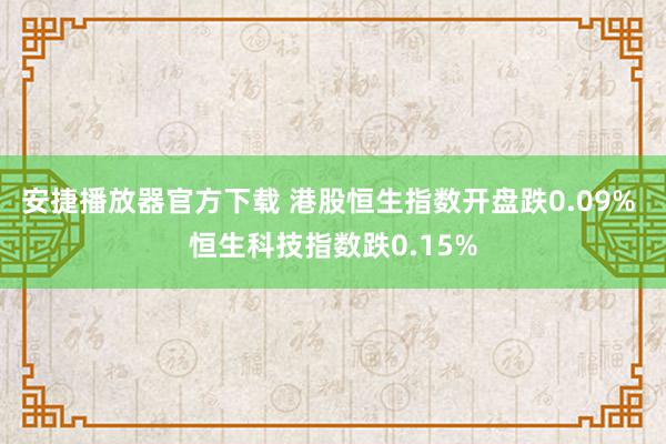 安捷播放器官方下载 港股恒生指数开盘跌0.09% 恒生科技指数跌0.15%