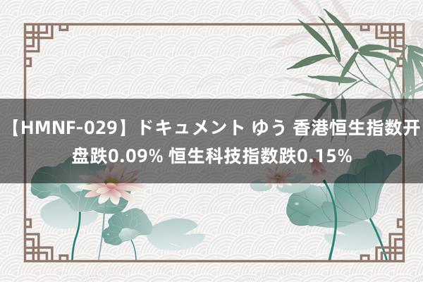 【HMNF-029】ドキュメント ゆう 香港恒生指数开盘跌0.09% 恒生科技指数跌0.15%