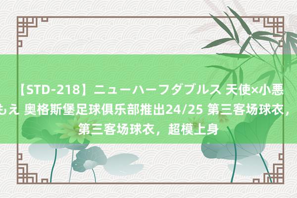 【STD-218】ニューハーフダブルス 天使×小悪魔 沙織 もえ 奥格斯堡足球俱乐部推出24/25 第三客场球衣，超模上身