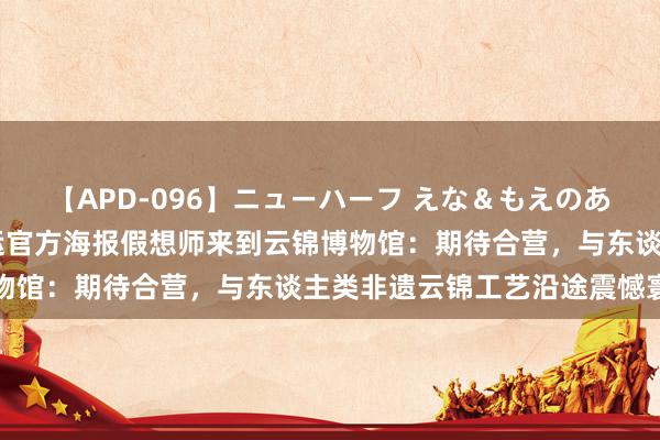 【APD-096】ニューハーフ えな＆もえのあぶない課外授業 巴黎奥运官方海报假想师来到云锦博物馆：期待合营，与东谈主类非遗云锦工艺沿途震憾寰宇