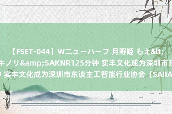 【FSET-044】Wニューハーフ 月野姫 もえ</a>2006-12-07アキノリ&$AKNR125分钟 实丰文化成为深圳市东谈主工智能行业协会（SAIIA）会员单元