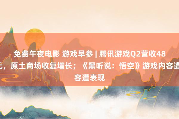 免费午夜电影 游戏早参 | 腾讯游戏Q2营收485亿元，原土商场收复增长；《黑听说：悟空》游戏内容遭表现