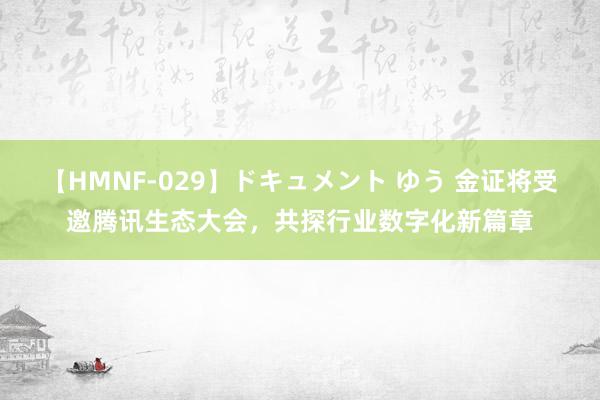 【HMNF-029】ドキュメント ゆう 金证将受邀腾讯生态大会，共探行业数字化新篇章