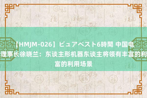 【HMJM-026】ピュアベスト6時間 中国电子学会理事长徐晓兰：东谈主形机器东谈主将领有丰富的利用场景