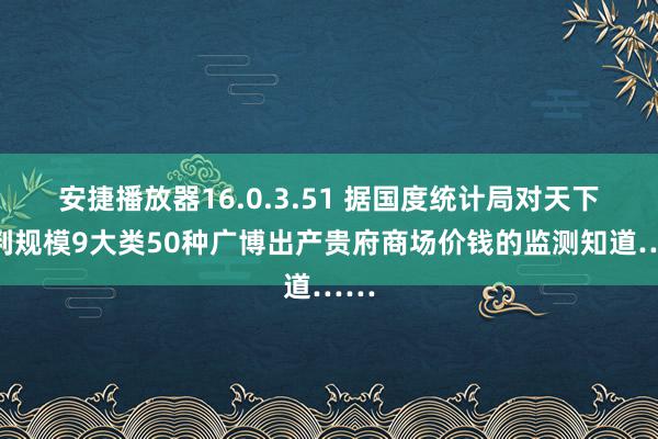 安捷播放器16.0.3.51 据国度统计局对天下剖判规模9大类50种广博出产贵府商场价钱的监测知道……