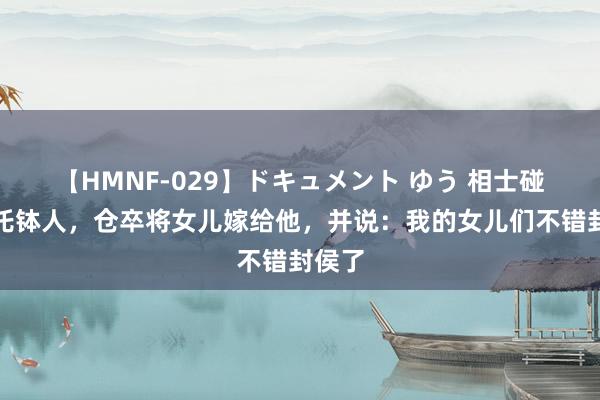 【HMNF-029】ドキュメント ゆう 相士碰见一托钵人，仓卒将女儿嫁给他，并说：我的女儿们不错封侯了