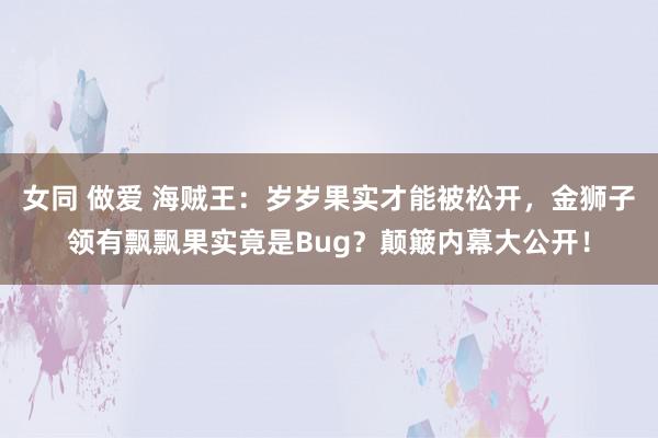 女同 做爱 海贼王：岁岁果实才能被松开，金狮子领有飘飘果实竟是Bug？颠簸内幕大公开！