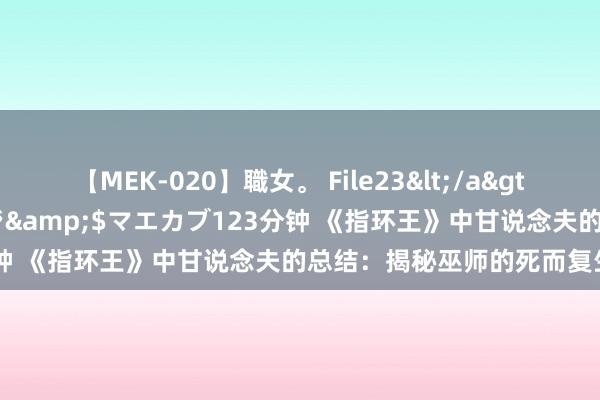 【MEK-020】職女。 File23</a>2011-05-20プレステージ&$マエカブ123分钟 《指环王》中甘说念夫的总结：揭秘巫师的死而复生之谜