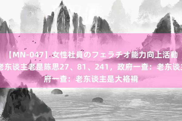 【MN-047】女性社員のフェラチオ能力向上活動 安徽稚拙老东谈主老是陈思27、81、241，政府一查：老东谈主是大袼褙