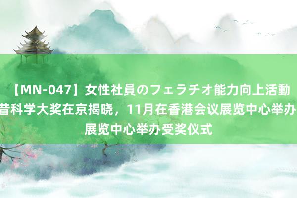 【MN-047】女性社員のフェラチオ能力向上活動 2024夙昔科学大奖在京揭晓，11月在香港会议展览中心举办受奖仪式