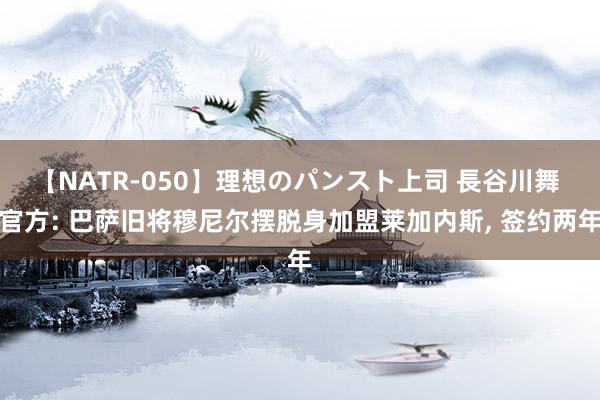 【NATR-050】理想のパンスト上司 長谷川舞 官方: 巴萨旧将穆尼尔摆脱身加盟莱加内斯, 签约两年