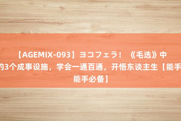 【AGEMIX-093】ヨコフェラ！ 《毛选》中回来的3个成事设施，学会一通百通，开悟东谈主生【能手必备】