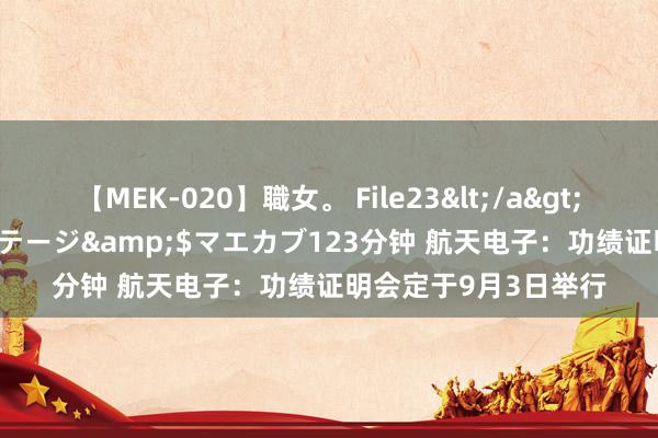 【MEK-020】職女。 File23</a>2011-05-20プレステージ&$マエカブ123分钟 航天电子：功绩证明会定于9月3日举行