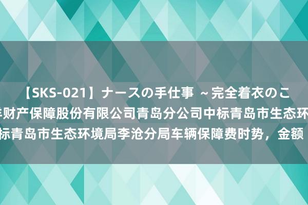 【SKS-021】ナースの手仕事 ～完全着衣のこだわり手コキ～ 中国太平洋财产保障股份有限公司青岛分公司中标青岛市生态环境局李沧分局车辆保障费时势，金额 1575.89 元