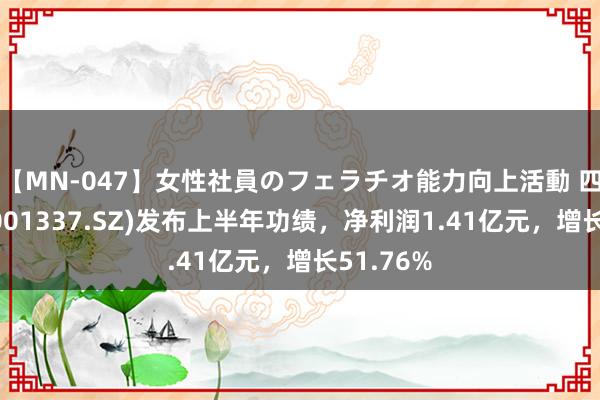 【MN-047】女性社員のフェラチオ能力向上活動 四川黄金(001337.SZ)发布上半年功绩，净利润1.41亿元，增长51.76%