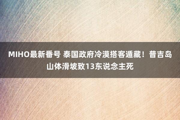 MIHO最新番号 泰国政府冷漠搭客遁藏！普吉岛山体滑坡致13东说念主死