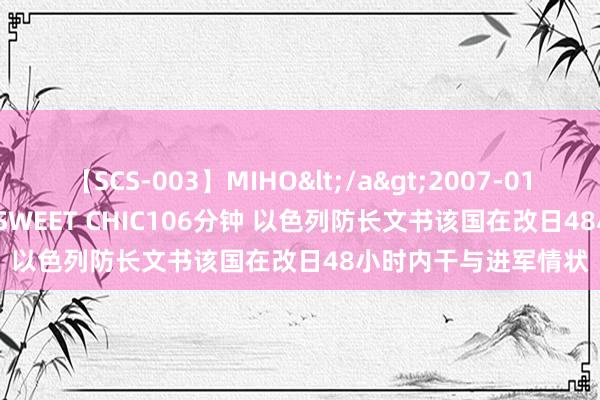 【SCS-003】MIHO</a>2007-01-10h.m.p&$SWEET CHIC106分钟 以色列防长文书该国在改日48小时内干与进军情状