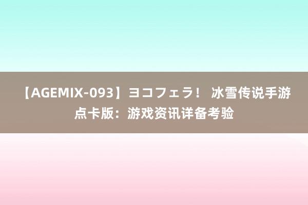 【AGEMIX-093】ヨコフェラ！ 冰雪传说手游点卡版：游戏资讯详备考验